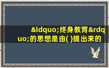 “终身教育”的思想是由( )提出来的